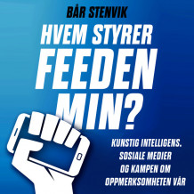Hvem styrer feeden min? - Kunstig intelligens, sosiale medier og kampen om oppmerksomheten vår av Bår Stenvik (Nedlastbar lydbok)